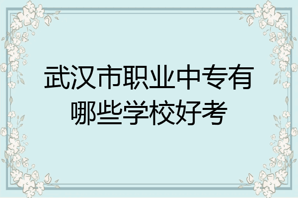 武汉市职业中专有哪些学校好考