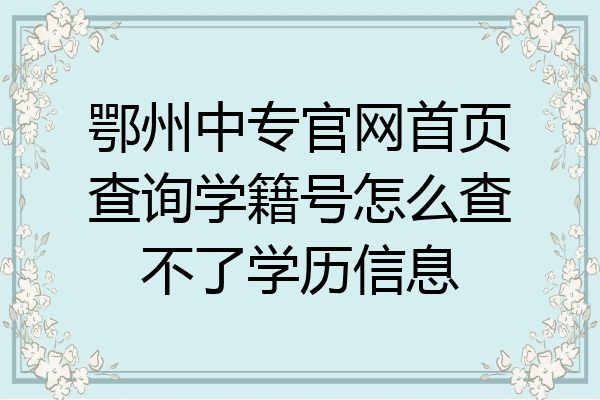 鄂州中专官网首页查询学籍号怎么查不了学历信息