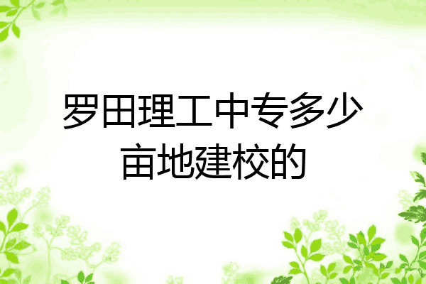 罗田理工中专多少亩地建校的