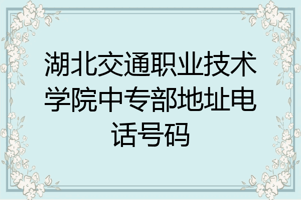 湖北交通职业技术学院中专部地址电话号码