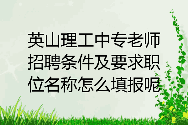 英山理工中专老师招聘条件及要求职位名称怎么填报呢