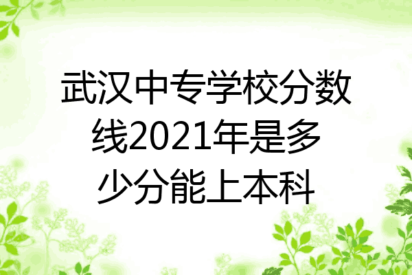 武汉中专学校分数线2021年是多少分能上本科