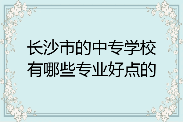 长沙市的中专学校有哪些专业好点的