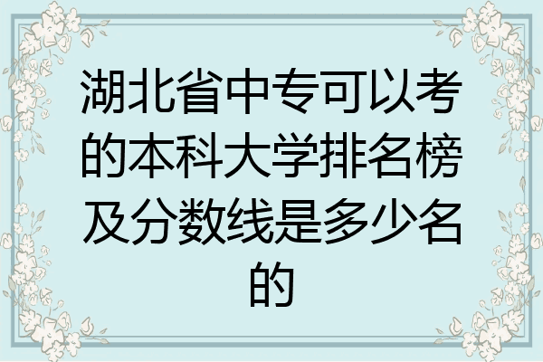 湖北省中专可以考的本科大学排名榜及分数线是多少名的
