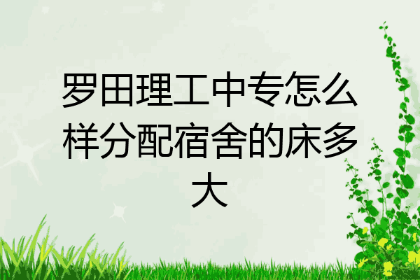 罗田理工中专怎么样分配宿舍的床多大