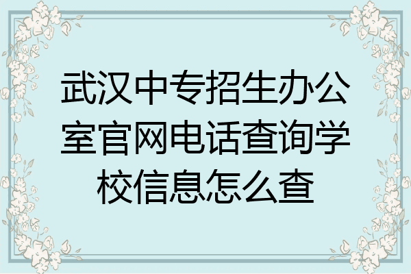 武汉中专招生办公室官网电话查询学校信息怎么查