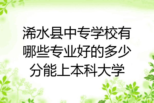 浠水县中专学校有哪些专业好的多少分能上本科大学