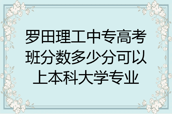 罗田理工中专高考班分数多少分可以上本科大学专业
