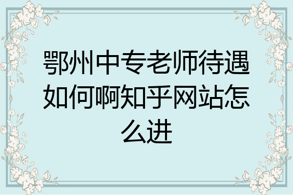 鄂州中专老师待遇如何啊知乎网站怎么进