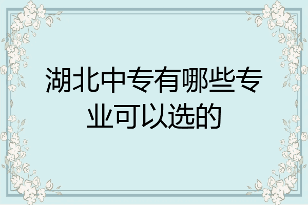 湖北中专有哪些专业可以选的