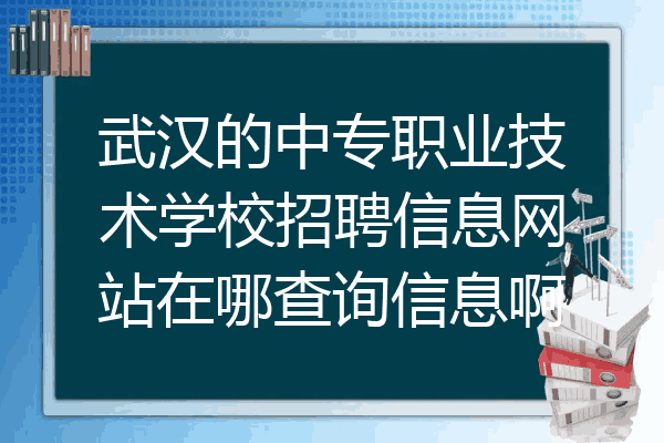 武汉的中专职业技术学校招聘信息网站在哪查询信息啊