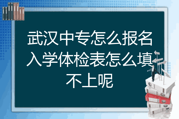 武汉中专怎么报名入学体检表怎么填不上呢