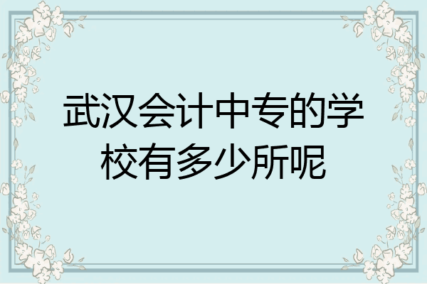武汉会计中专的学校有多少所呢