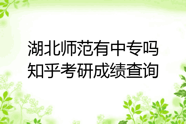 湖北师范有中专吗知乎考研成绩查询