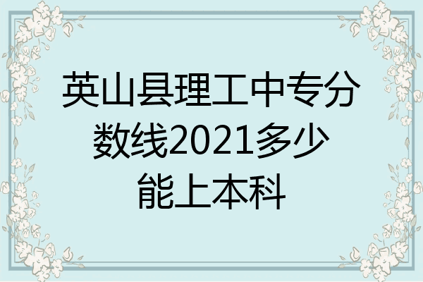 英山县理工中专分数线2021多少能上本科