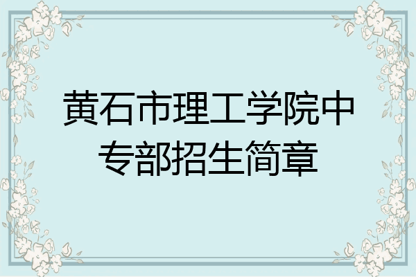 黄石市理工学院中专部招生简章