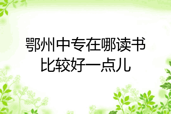 鄂州中专在哪读书比较好一点儿