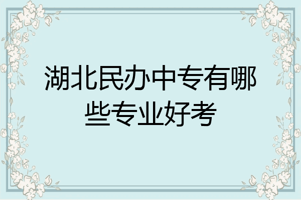 湖北民办中专有哪些专业好考