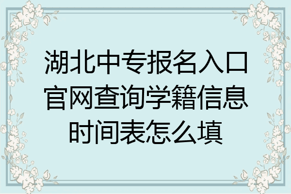 湖北中专报名入口官网查询学籍信息时间表怎么填