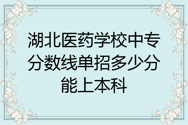 湖北医药学校中专分数线单招多少分能上本科