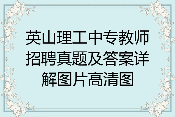 英山理工中专教师招聘真题及答案详解图片高清图