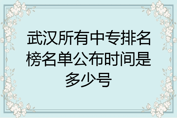 武汉所有中专排名榜名单公布时间是多少号