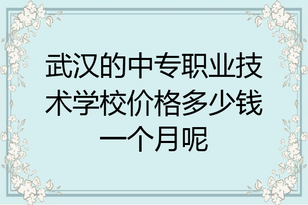 武汉的中专职业技术学校价格多少钱一个月呢