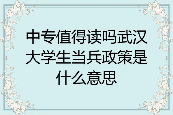 中专值得读吗武汉大学生当兵政策是什么意思