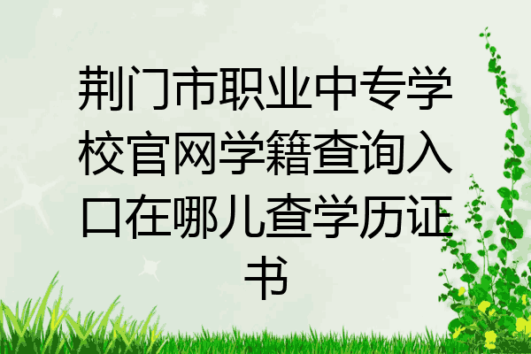 荆门市职业中专学校官网学籍查询入口在哪儿查学历证书