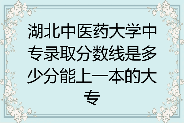 湖北中医药大学中专录取分数线是多少分能上一本的大专