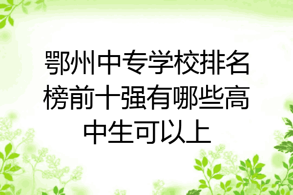 鄂州中专学校排名榜前十强有哪些高中生可以上