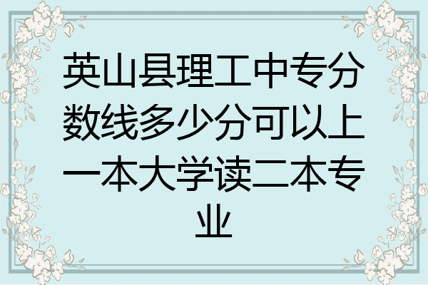 英山县理工中专分数线多少分可以上一本大学读二本专业