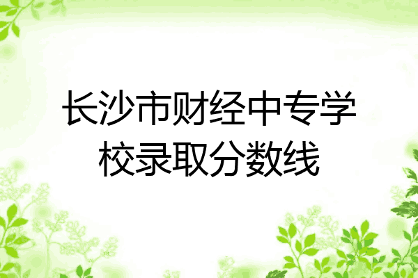 长沙市财经中专学校录取分数线
