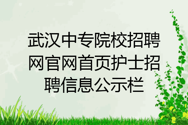 武汉中专院校招聘网官网首页护士招聘信息公示栏