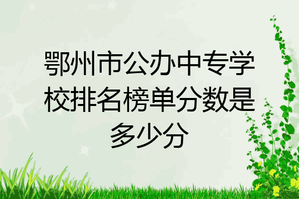 鄂州市公办中专学校排名榜单分数是多少分