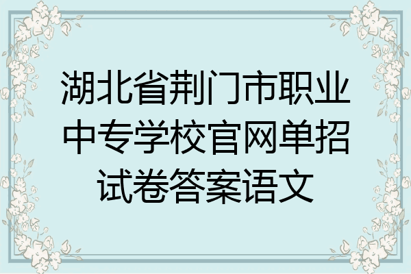 湖北省荆门市职业中专学校官网单招试卷答案语文