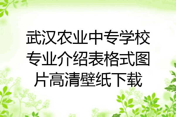 武汉农业中专学校专业介绍表格式图片高清壁纸下载