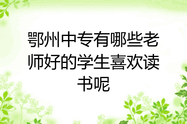 鄂州中专有哪些老师好的学生喜欢读书呢