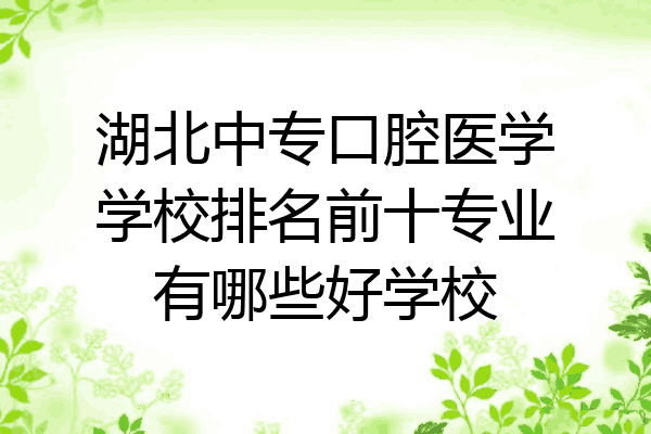湖北中专口腔医学学校排名前十专业有哪些好学校