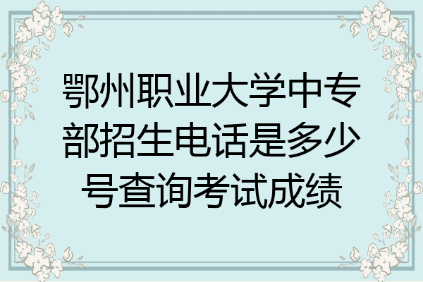 鄂州职业大学中专部招生电话是多少号查询考试成绩