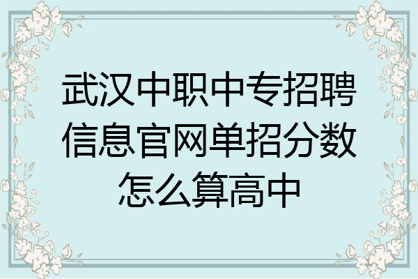 武汉中职中专招聘信息官网单招分数怎么算高中