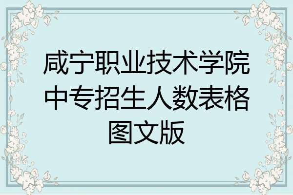 咸宁职业技术学院中专招生人数表格图文版