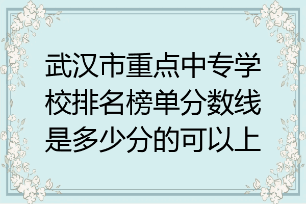 武汉市重点中专学校排名榜单分数线是多少分的可以上