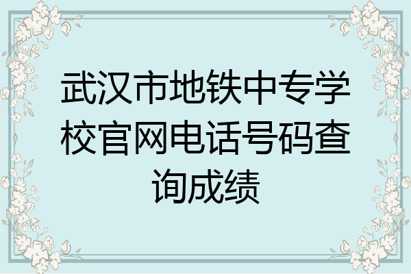 武汉市地铁中专学校官网电话号码查询成绩
