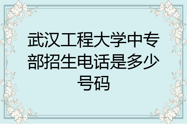 武汉工程大学中专部招生电话是多少号码