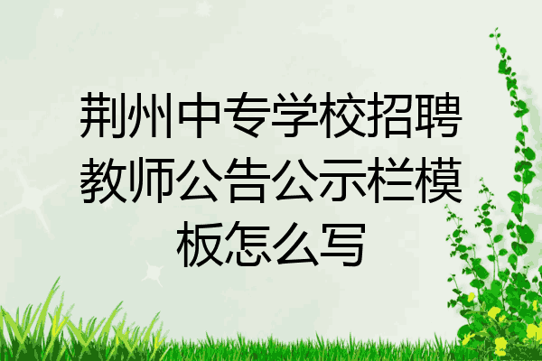 荆州中专学校招聘教师公告公示栏模板怎么写