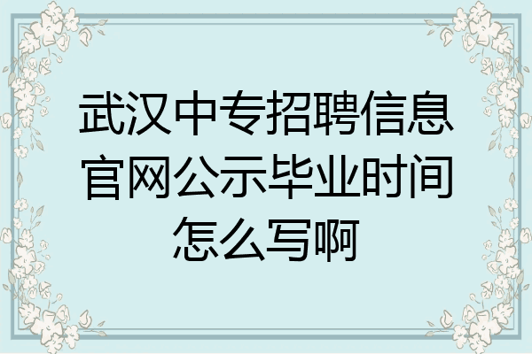武汉中专招聘信息官网公示毕业时间怎么写啊