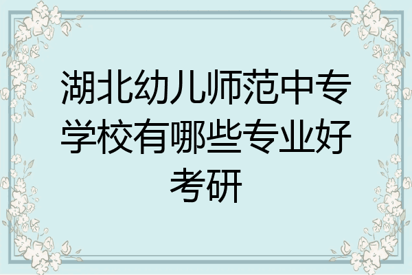 湖北幼儿师范中专学校有哪些专业好考研