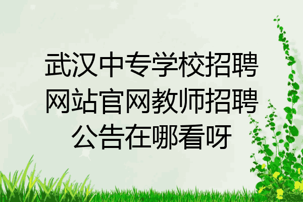 武汉中专学校招聘网站官网教师招聘公告在哪看呀