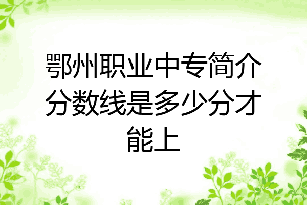 鄂州职业中专简介分数线是多少分才能上